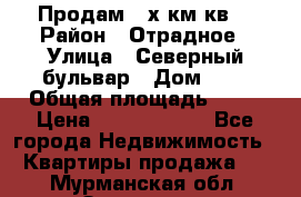 Продам 3-х км.кв. › Район ­ Отрадное › Улица ­ Северный бульвар › Дом ­ 6 › Общая площадь ­ 64 › Цена ­ 10 000 000 - Все города Недвижимость » Квартиры продажа   . Мурманская обл.,Заозерск г.